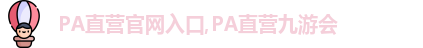 PA直营官网入口,PA直营九游会